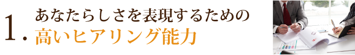 １．あなたらしさを表現するための高いヒアリング能力